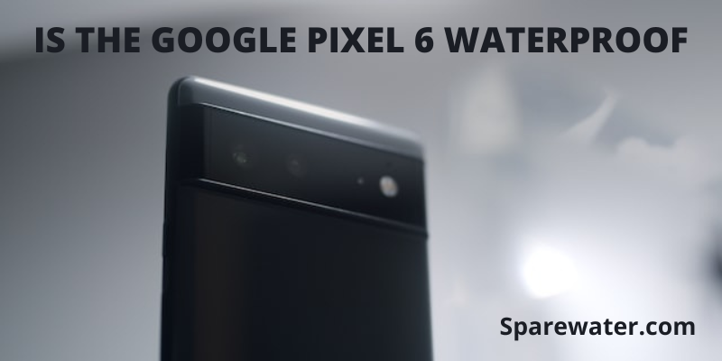 Is The Google Pixel 6 Waterproof