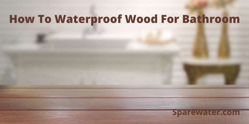 How To Waterproof Wood For Bathroom