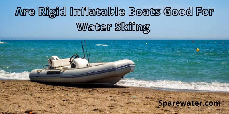 Are Rigid Inflatable Boats Good For Water Skiing