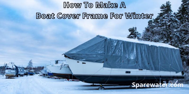 How To Make A Boat Cover Frame For Winter
